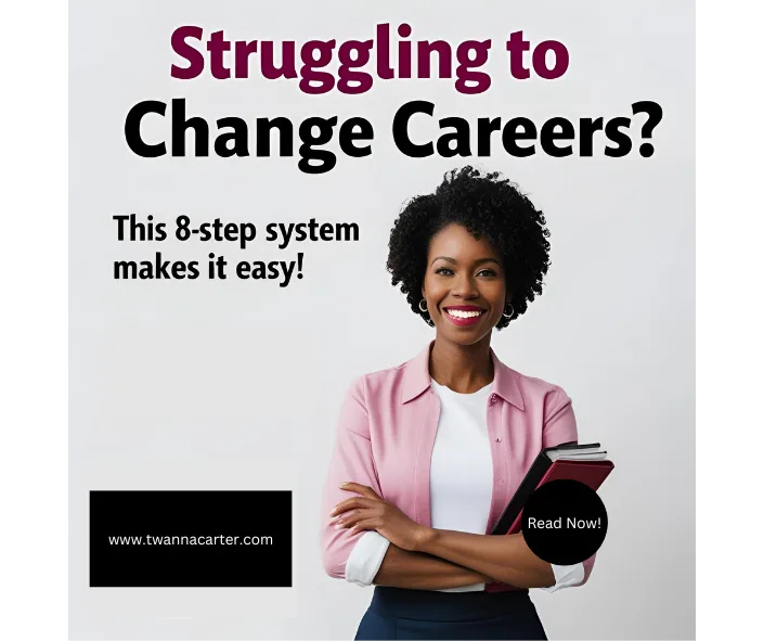 Struggling to Change Careers This 8-Step System Makes It EASY! Find Black executive coach near; Black executive coach Twanna Carter; changing careers; change careers; career change; layoff, laid off; find best Black executive coach near; best Black career coach near; How to change careers, Best careers to transition into, Career change advice, Steps to change careers, Career change help, Changing careers at 40, How to successfully change careers, Career transition strategies, Career change tips for professionals, Changing careers without experience, Best industries for career changers, Overcoming fear of career change, High-paying career change options, How to rebrand yourself for a new career, Changing careers without starting over